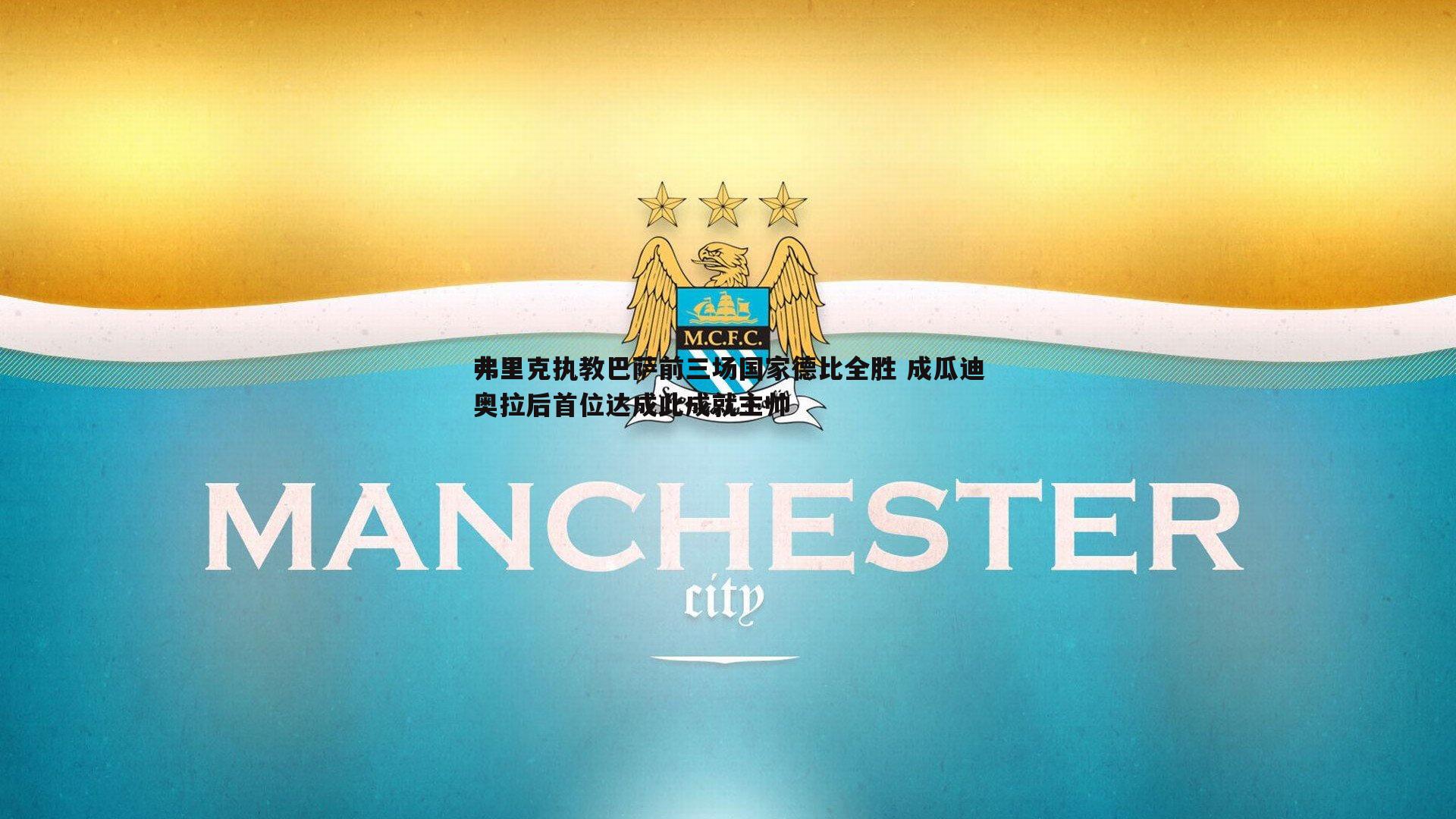 弗里克执教巴萨前三场国家德比全胜 成瓜迪奥拉后首位达成此成就主帅