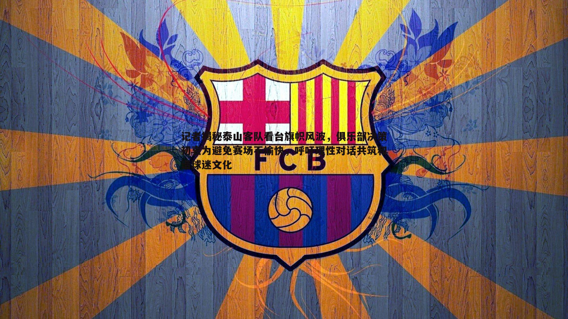 记者揭秘泰山客队看台旗帜风波,俱乐部决策初衷为避免赛场不愉快,呼吁理性对话共筑和谐球迷文化