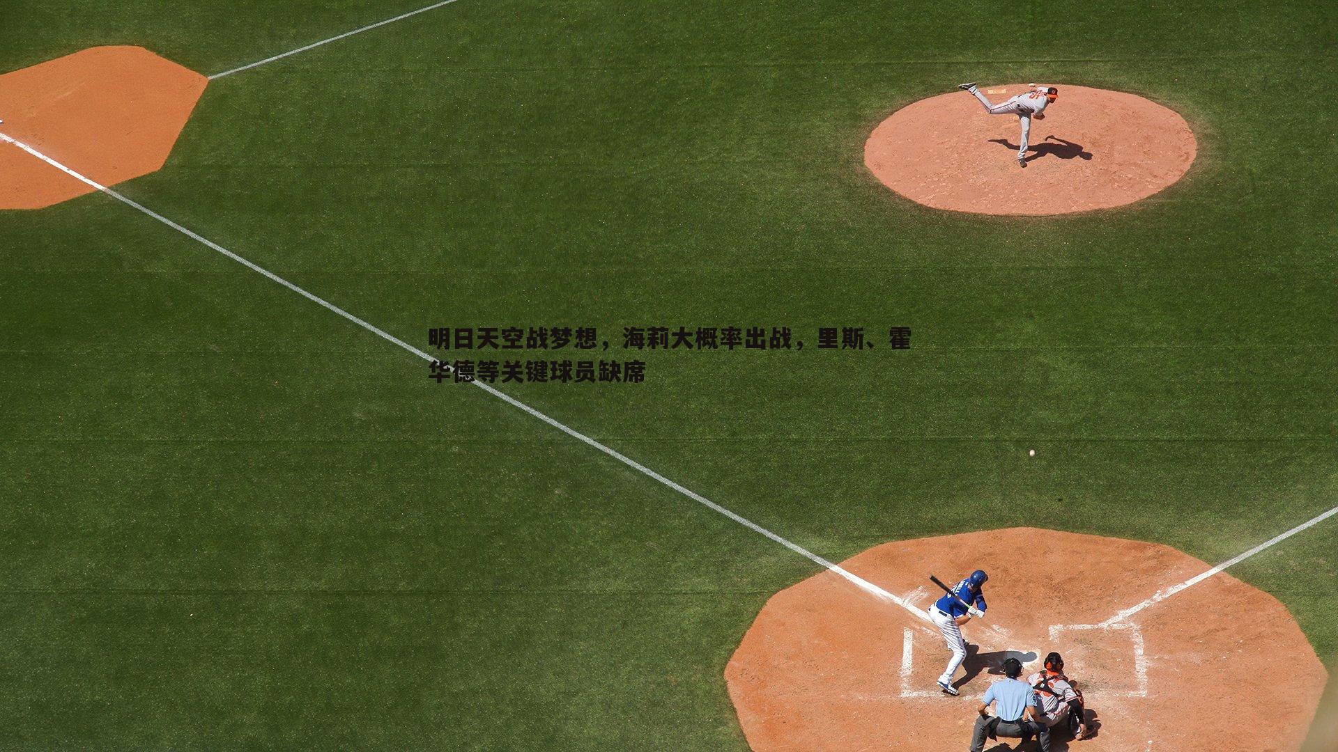 明日天空战梦想,海莉大概率出战,里斯、霍华德等关键球员缺席