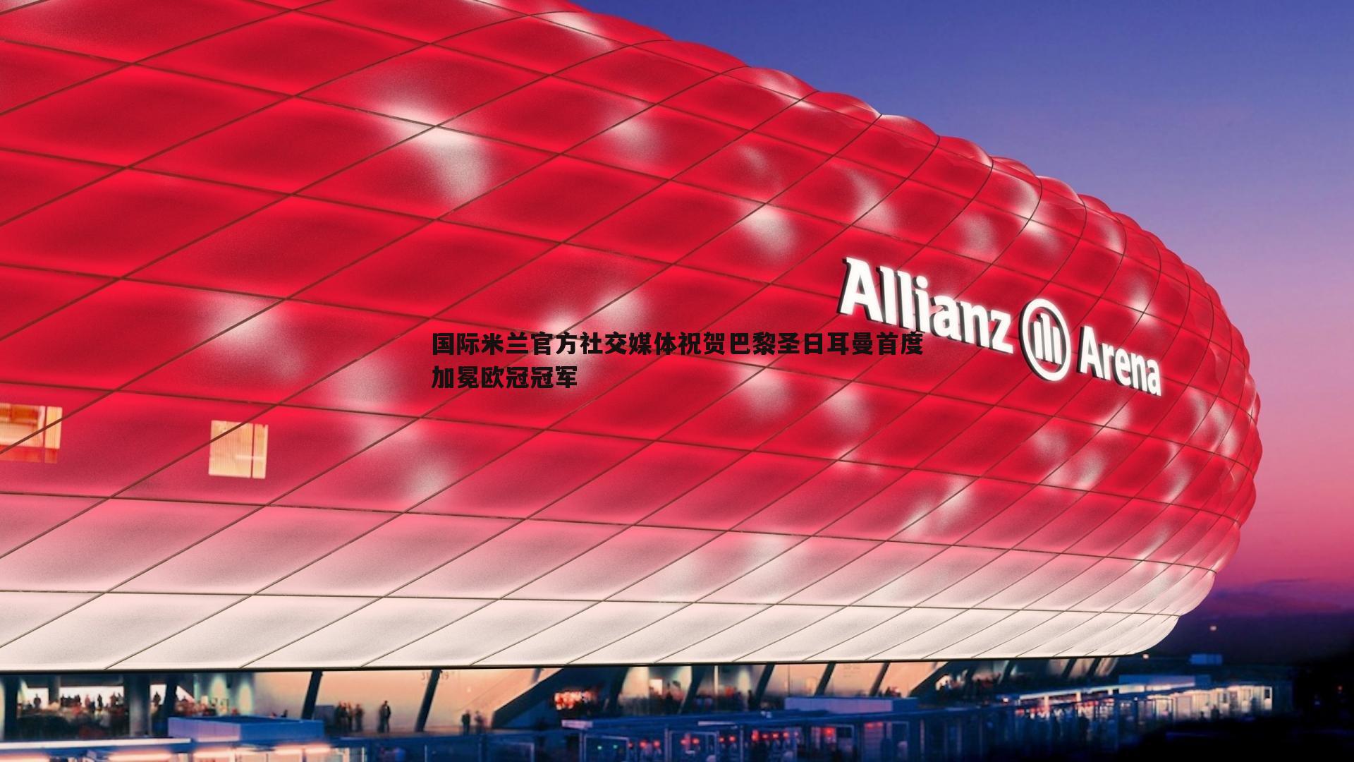 国际米兰官方社交媒体祝贺巴黎圣日耳曼首度加冕欧冠冠军