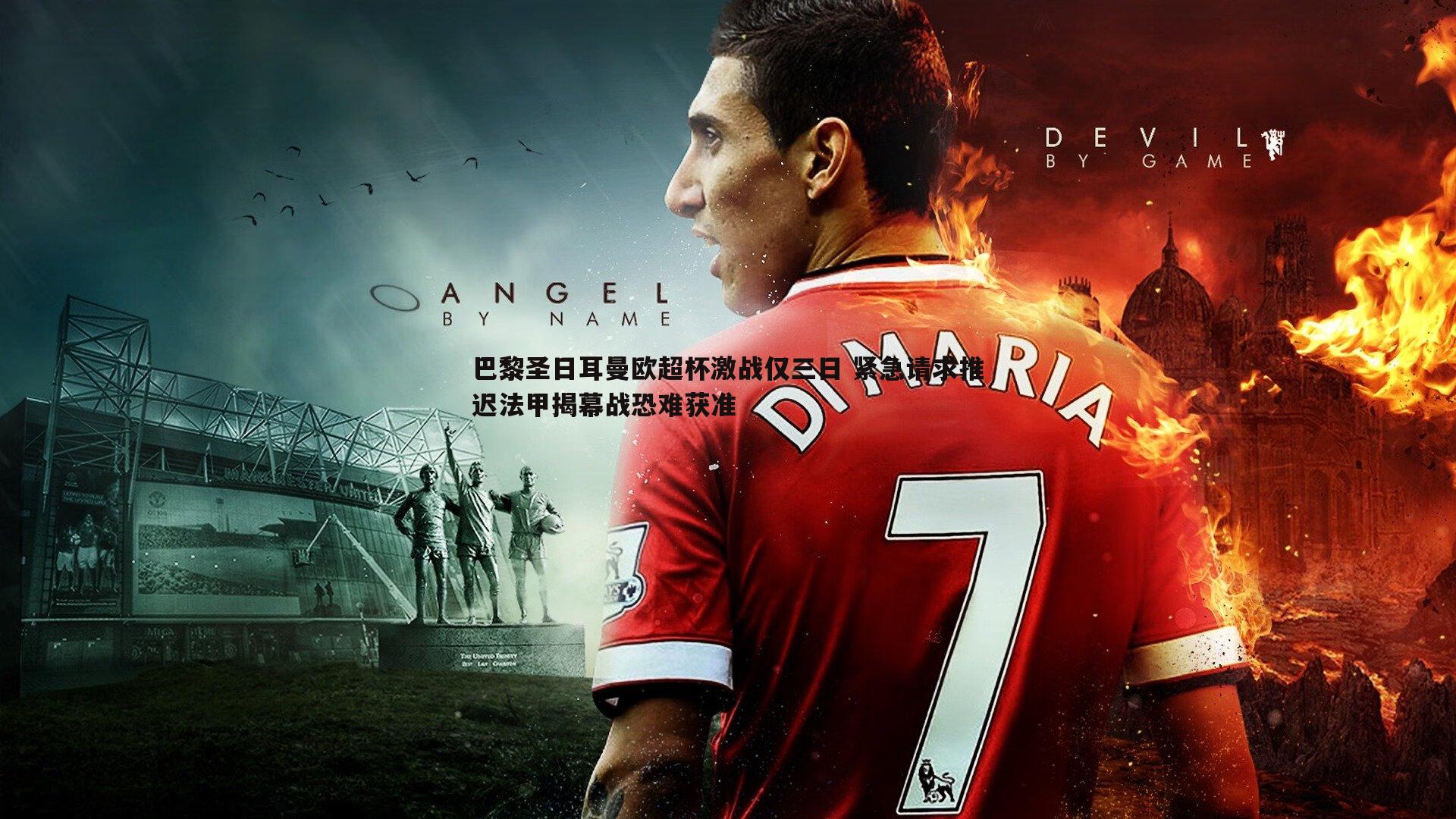 巴黎圣日耳曼欧超杯激战仅三日 紧急请求推迟法甲揭幕战恐难获准