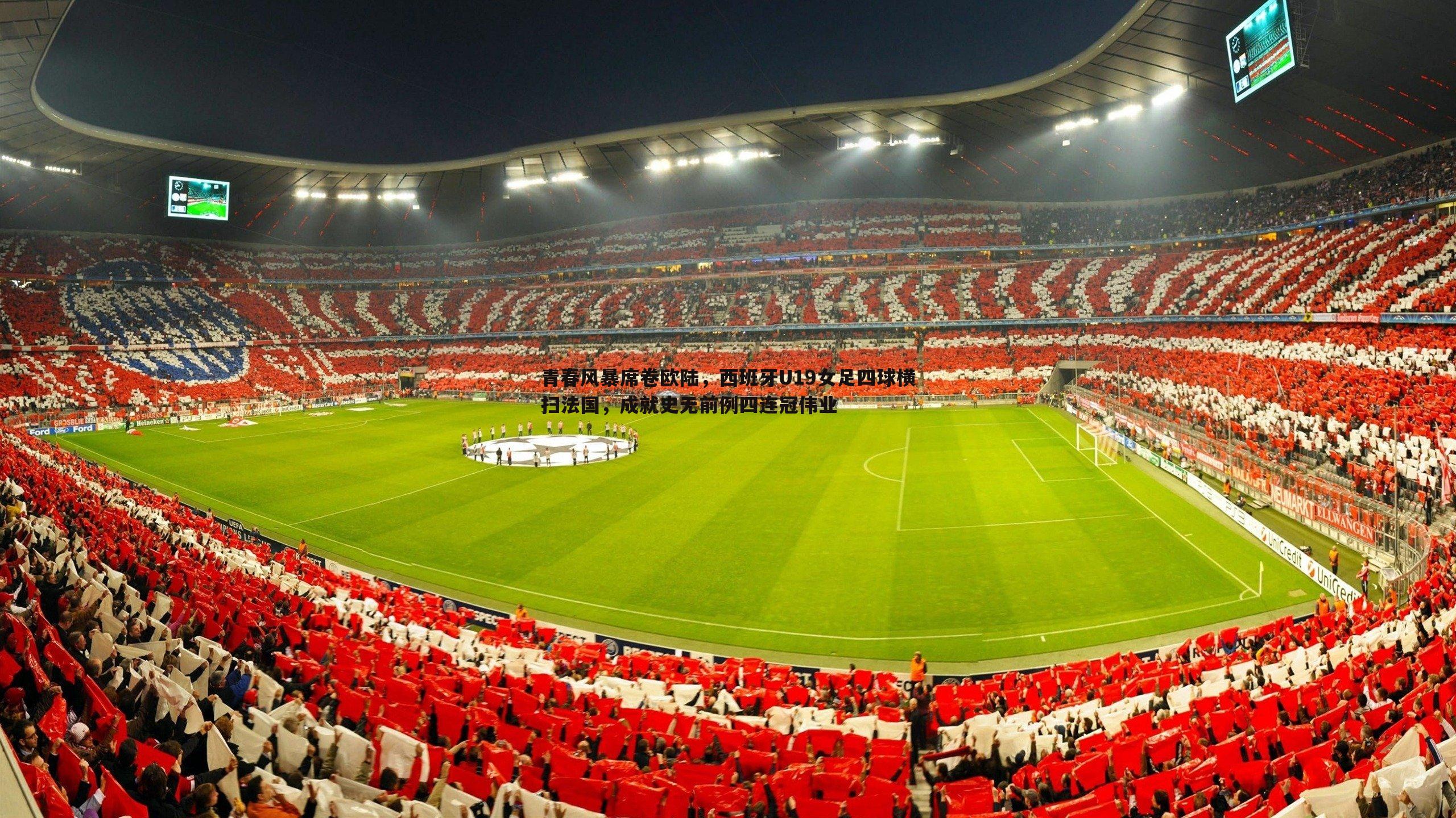 青春风暴席卷欧陆,西班牙U19女足四球横扫法国,成就史无前例四连冠伟业