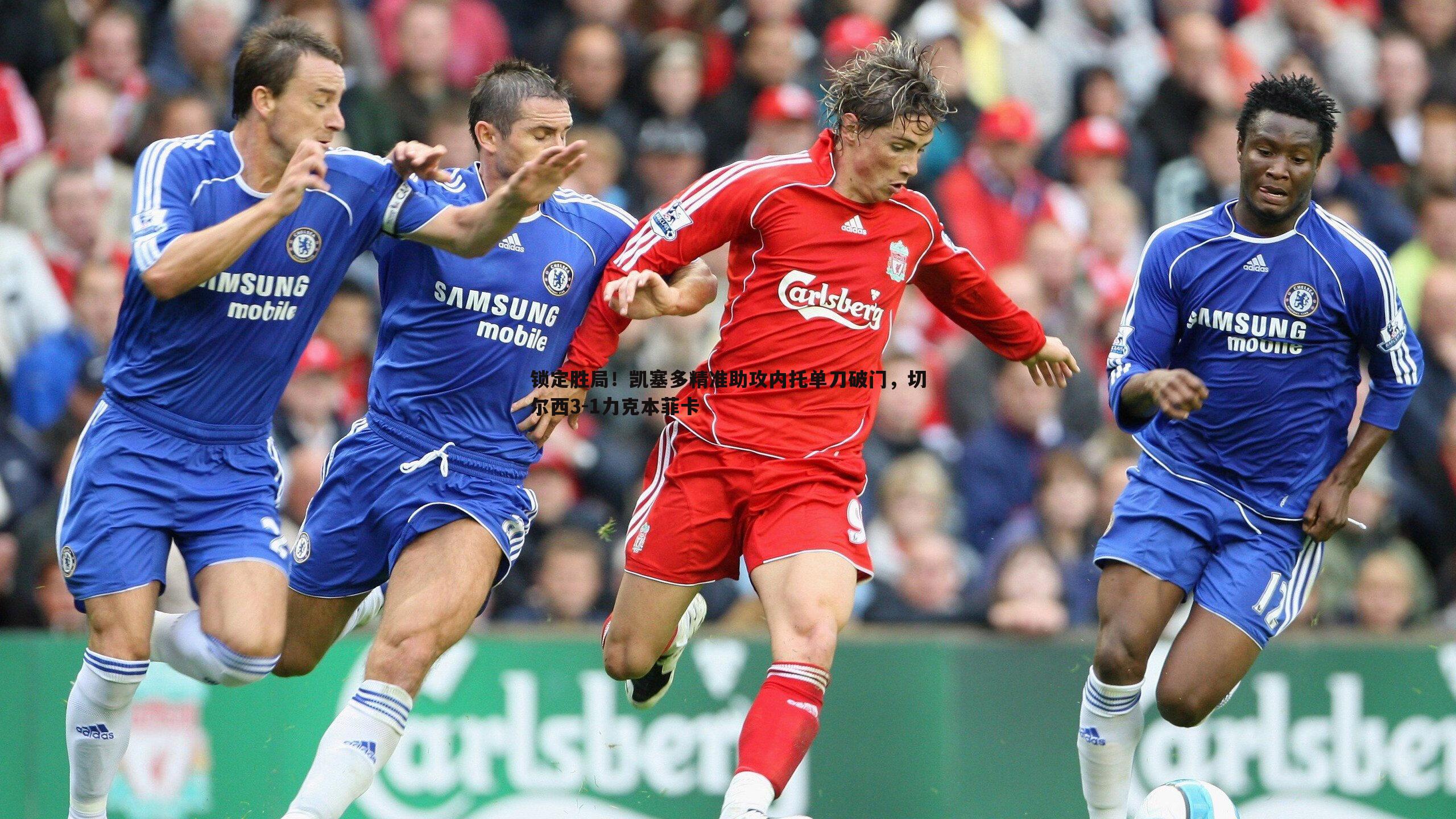 锁定胜局!凯塞多精准助攻内托单刀破门,切尔西3-1力克本菲卡