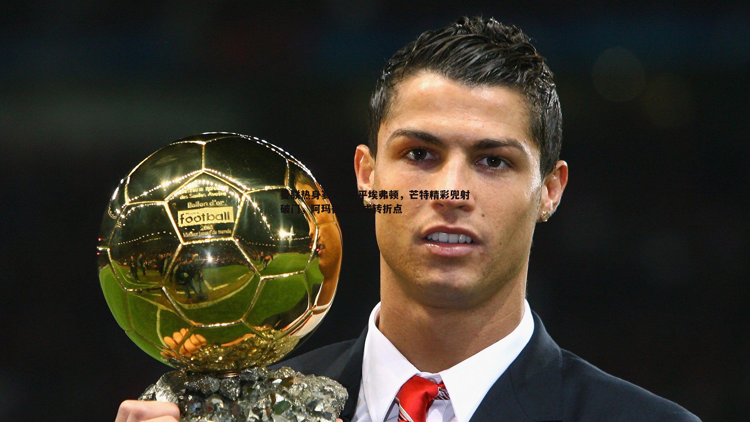 曼联热身赛2-2战平埃弗顿，芒特精彩兜射破门，阿玛德造点成转折点