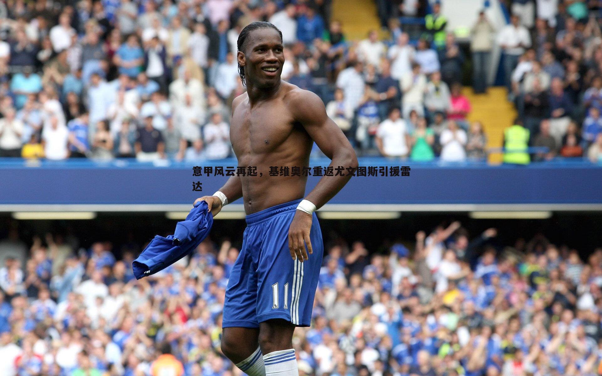 意甲风云再起，基维奥尔重返尤文图斯引援雷达