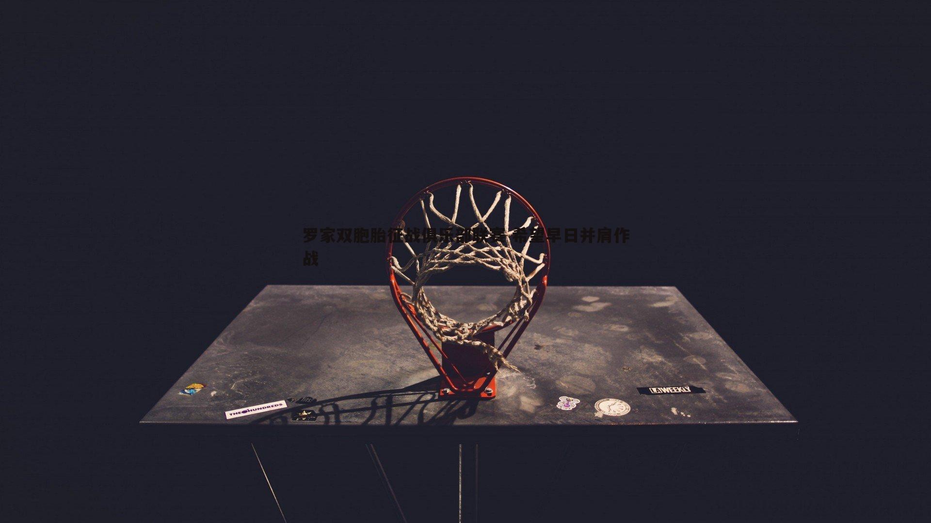 罗家双胞胎征战俱乐部联赛 希望早日并肩作战