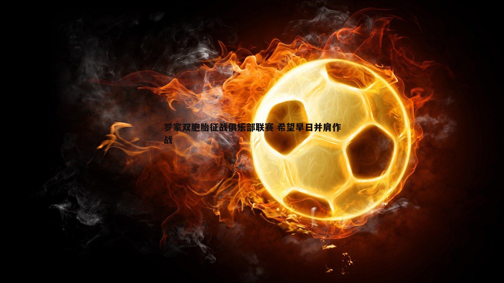 罗家双胞胎征战俱乐部联赛 希望早日并肩作战